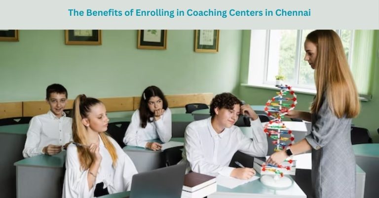 The Benefits of Enrolling in Coaching Centers in Chennai